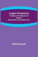 Legal Chemistry; A Guide to the Detection of Poisons, Examination of Tea, Stains, Etc.
