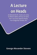 A Lecture On Heads; As Delivered By Mr. Charles Lee Lewes, To Which Is Added, An Essay On Satire, With Forty-Seven Heads By Nesbit, From Designs By Thurston, 1812