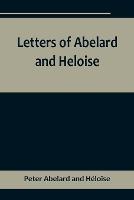 Letters of Abelard and Heloise, To which is prefix'd a particular account of their lives, amours, and misfortunes