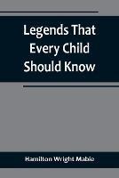 Legends That Every Child Should Know; a Selection of the Great Legends of All Times for Young People