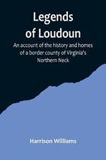 Legends of Loudoun;An account of the history and homes of a border county of Virginia's Northern Neck