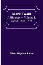 Mark Twain: A Biography. Volume I, Part 2: 1866-1875