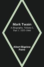 Mark Twain: A Biography. Volume I, Part 1: 1835-1866