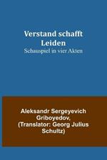 Verstand schafft Leiden: Schauspiel in vier Akten