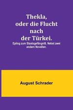 Thekla, oder die Flucht nach der Turkei.; Epilog zum Staatsgefangniss. Nebst zwei andern Novellen.