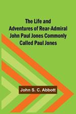 The Life and Adventures of Rear-Admiral John Paul Jones Commonly Called Paul Jones