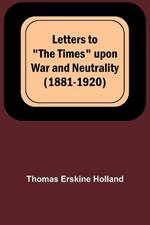 Letters to The Times upon War and Neutrality (1881-1920)