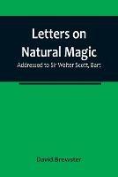 Letters on Natural Magic; Addressed to Sir Walter Scott, Bart