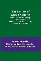 The Letters of Queen Victoria: A Selection from Her Majesty's Correspondence between the Years 1837 and 1861. Volume III, 1854-1861