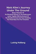 Niels Klim's journey under the ground; being a narrative of his wonderful descent to the subterranean lands; together with an account of the sensible animals and trees inhabiting the planet Nazar and the firmament.