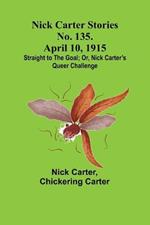 Nick Carter Stories No. 135. April 10, 1915; Straight to the Goal; Or, Nick Carter's Queer Challenge