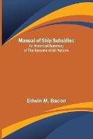 Manual of Ship Subsidies; An Historical Summary of the Systems of All Nations