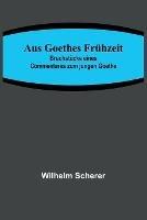 Aus Goethes Fruhzeit; Bruchstucke eines Commentares zum jungen Goethe