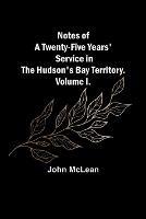 Notes of a Twenty-Five Years' Service in the Hudson's Bay Territory. Volume I.