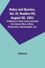 Notes and Queries, Vol. IV, Number 96, August 30, 1851; A Medium of Inter-communication for Literary Men, Artists, Antiquaries, Genealogists, etc.