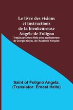 Le livre des visions et instructions de la bienheureuse Angele de Foligno; Traduit par Ernest Hello avec avertissement de Georges Goyau, de l'Academie francaise