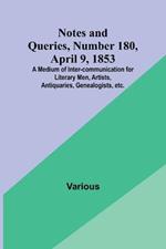 Notes and Queries, Number 180, April 9, 1853; A Medium of Inter-communication for Literary Men, Artists, Antiquaries, Genealogists, etc.