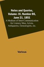 Notes and Queries, Vol. III, Number 86, June 21, 1851; A Medium of Inter-communication for Literary Men, Artists, Antiquaries, Genealogists, etc.