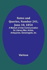 Notes and Queries, Number 241, June 10, 1854; A Medium of Inter-communication for Literary Men, Artists, Antiquaries, Geneologists, etc.