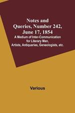 Notes and Queries, Number 242, June 17, 1854; A Medium of Inter-communication for Literary Men, Artists, Antiquaries, Geneologists, etc.