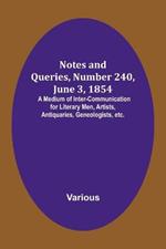 Notes and Queries, Number 240, June 3, 1854; A Medium of Inter-communication for Literary Men, Artists, Antiquaries, Geneologists, etc.