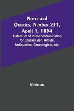 Notes and Queries, Number 231, April 1, 1854; A Medium of Inter-communication for Literary Men, Artists, Antiquaries, Geneologists, etc.