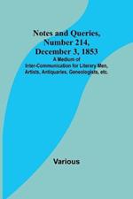 Notes and Queries, Number 214, December 3, 1853; A Medium of Inter-communication for Literary Men, Artists, Antiquaries, Geneologists, etc.