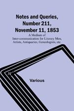 Notes and Queries, Number 211, November 11, 1853; A Medium of Inter-communication for Literary Men, Artists, Antiquaries, Geneologists, etc.