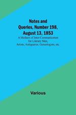 Notes and Queries, Number 198, August 13, 1853; A Medium of Inter-communication for Literary Men, Artists, Antiquaries, Geneologists, etc.