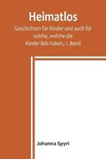 Heimatlos; Geschichten fur Kinder und auch fur solche, welche die Kinder lieb haben, 1. Band