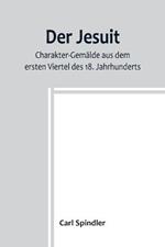 Der Jesuit; Charakter-Gemalde aus dem ersten Viertel des 18. Jahrhunderts