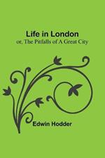 Life in London: or, the Pitfalls of a Great City