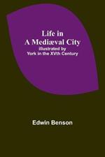 Life in a Mediaeval City: Illustrated by York in the XVth Century