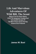 Life and marvelous adventures of Wild Bill, the Scout: being a true an exact history of all the sanguinary combats and hair-breadth escapes of the most famous scout and spy America ever produced.