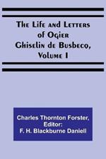 The Life and Letters of Ogier Ghiselin de Busbecq, Volume I