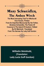 Mary Schweidler, the amber witch; The most interesting trial for witchcraft ever known, printed from an imperfect manuscript by her father, Abraham Schweidler, the pastor of Coserow in the island of Usedom / edited by W. Meinhold; translated from the Germa