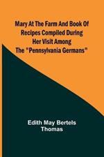 Mary at the Farm and Book of Recipes Compiled During Her Visit Among the Pennsylvania Germans