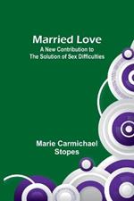 Married Love: A New Contribution to the Solution of Sex Difficulties