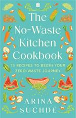 The No-Waste Kitchen Cookbook: 75 Recipes to Begin Your Zero-Waste Journey