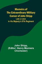 Memoirs of the Extraordinary Military Career of John Shipp; Late a Lieut. in His Majesty's 87th Regiment