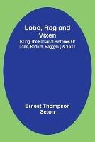 Lobo, Rag and Vixen;Being The Personal Histories Of Lobo, Redruff, Raggylug & Vixen