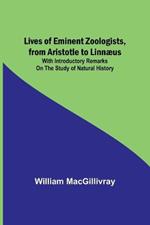 Lives of Eminent Zoologists, from Aristotle to Linnaeus: with Introductory remarks on the Study of Natural History