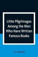 Little Pilgrimages Among the Men Who Have Written Famous Books