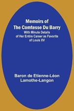 Memoirs of the Comtesse Du Barry; With Minute Details of Her Entire Career as Favorite of Louis XV