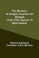 The Memoirs of Jacques Casanova de Seingalt, 1725-1798. Volume 15: With Voltaire