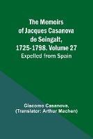 The Memoirs of Jacques Casanova de Seingalt, 1725-1798. Volume 27: Expelled from Spain