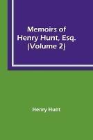 Memoirs of Henry Hunt, Esq. (Volume 2)