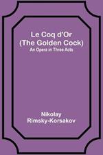 Le Coq d'Or (The Golden Cock): An Opera in Three Acts