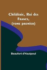 Childeric, Roi des Francs, (tome premier)