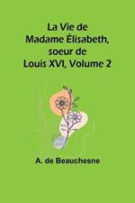 La Vie de Madame Elisabeth, soeur de Louis XVI, Volume 2
